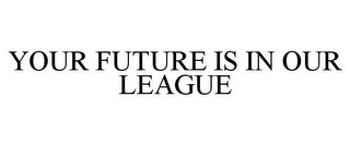 YOUR FUTURE IS IN OUR LEAGUE