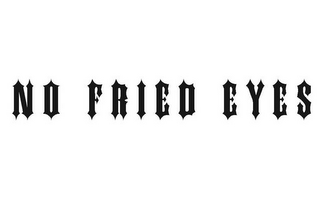 NO FRIED EYES