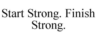 START STRONG. FINISH STRONG.