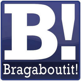 B! BRAGABOUTIT!