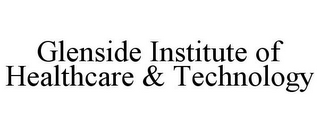 GLENSIDE INSTITUTE OF HEALTHCARE & TECHNOLOGY