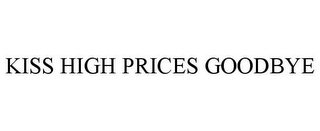 KISS HIGH PRICES GOODBYE