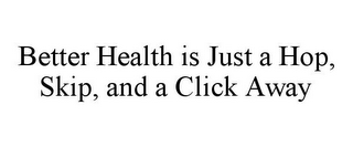 BETTER HEALTH IS JUST A HOP, SKIP, AND A CLICK AWAY