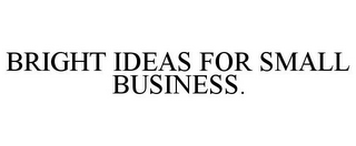 BRIGHT IDEAS FOR SMALL BUSINESS.