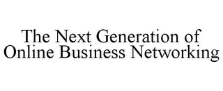 THE NEXT GENERATION OF ONLINE BUSINESS NETWORKING