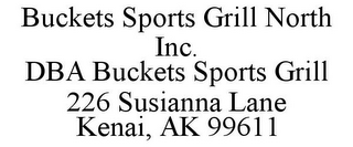 BUCKETS SPORTS GRILL NORTH INC. DBA BUCKETS SPORTS GRILL 226 SUSIANNA LANE KENAI, AK 99611