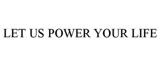 LET US POWER YOUR LIFE