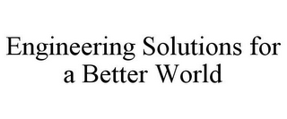 ENGINEERING SOLUTIONS FOR A BETTER WORLD
