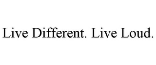 LIVE DIFFERENT. LIVE LOUD.