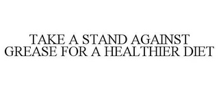 TAKE A STAND AGAINST GREASE FOR A HEALTHIER DIET