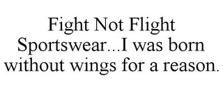 FIGHT NOT FLIGHT SPORTSWEAR...I WAS BORN WITHOUT WINGS FOR A REASON.