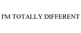 I'M TOTALLY DIFFERENT