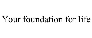 YOUR FOUNDATION FOR LIFE