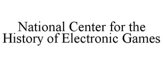 NATIONAL CENTER FOR THE HISTORY OF ELECTRONIC GAMES