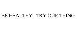 BE HEALTHY. TRY ONE THING.