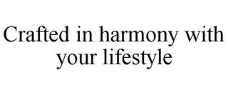 CRAFTED IN HARMONY WITH YOUR LIFESTYLE