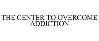 THE CENTER TO OVERCOME ADDICTION