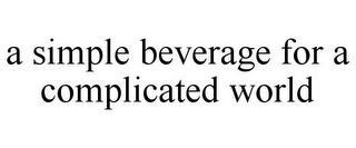 A SIMPLE BEVERAGE FOR A COMPLICATED WORLD