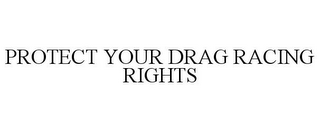 PROTECT YOUR DRAG RACING RIGHTS
