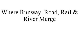 WHERE RUNWAY, ROAD, RAIL & RIVER MERGE