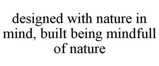 DESIGNED WITH NATURE IN MIND, BUILT BEING MINDFULL OF NATURE
