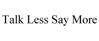 TALK LESS SAY MORE