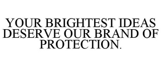 YOUR BRIGHTEST IDEAS DESERVE OUR BRAND OF PROTECTION.