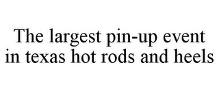 THE LARGEST PIN-UP EVENT IN TEXAS HOT RODS AND HEELS