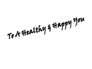 TO A HEALTHY & HAPPY YOU