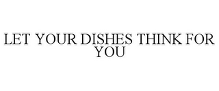 LET YOUR DISHES THINK FOR YOU