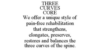 THREE CURVES CORE WE OFFER A UNIQUE STYLE OF PAIN-FREE REHABILITATION THAT STRENGTHENS, ELONGATES, PRESERVES, RESTORES AND BALANCES THE THREE CURVES OF THE SPINE.