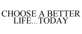 CHOOSE A BETTER LIFE...TODAY