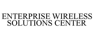 ENTERPRISE WIRELESS SOLUTIONS CENTER