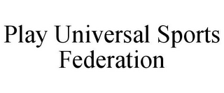 PLAY UNIVERSAL SPORTS FEDERATION