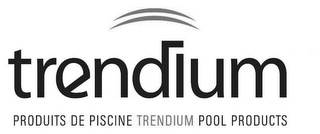 TRENDIUM PRODUITS DE PISCINE TRENDIUM POOL PRODUCTS