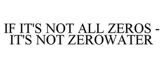 IF IT'S NOT ALL ZEROS - IT'S NOT ZEROWATER