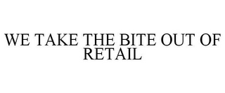 WE TAKE THE BITE OUT OF RETAIL