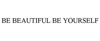 BE BEAUTIFUL BE YOURSELF