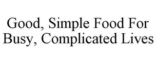 GOOD, SIMPLE FOOD FOR BUSY, COMPLICATED LIVES