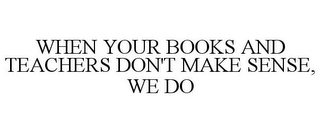 WHEN YOUR BOOKS AND TEACHERS DON'T MAKE SENSE, WE DO