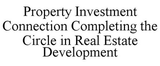 PROPERTY INVESTMENT CONNECTION COMPLETING THE CIRCLE IN REAL ESTATE DEVELOPMENT