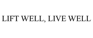 LIFT WELL, LIVE WELL