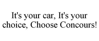 IT'S YOUR CAR, IT'S YOUR CHOICE, CHOOSE CONCOURS!