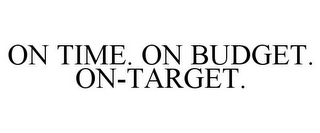 ON TIME. ON BUDGET. ON-TARGET.