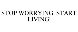 STOP WORRYING, START LIVING!