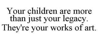 YOUR CHILDREN ARE MORE THAN JUST YOUR LEGACY. THEY'RE YOUR WORKS OF ART.