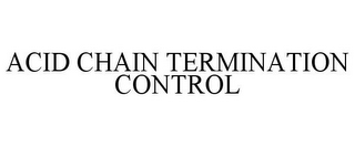 ACID CHAIN TERMINATION CONTROL