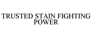 TRUSTED STAIN FIGHTING POWER