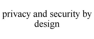 PRIVACY AND SECURITY BY DESIGN