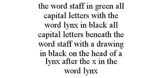 THE WORD STAFF IN GREEN ALL CAPITAL LETTERS WITH THE WORD LYNX IN BLACK ALL CAPITAL LETTERS BENEATH THE WORD STAFF WITH A DRAWING IN BLACK ON THE HEAD OF A LYNX AFTER THE X IN THE WORD LYNX